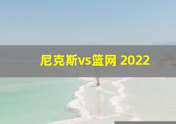 尼克斯vs篮网 2022